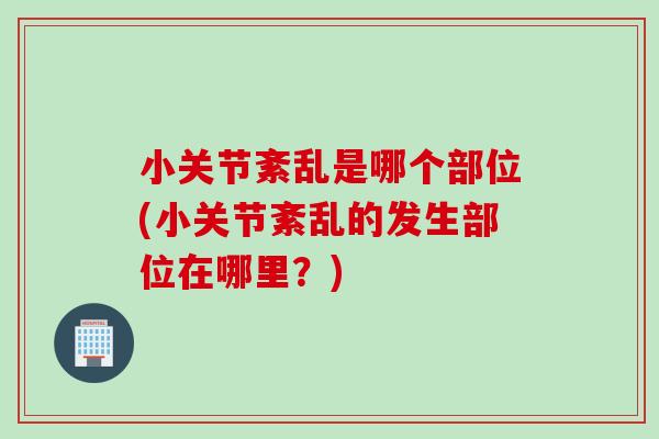 小关节紊乱是哪个部位(小关节紊乱的发生部位在哪里？)