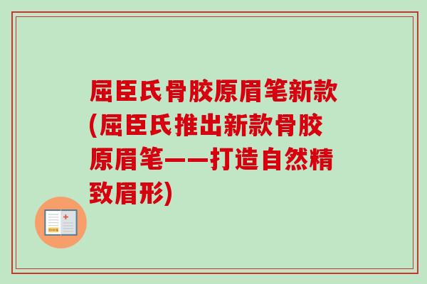 屈臣氏骨胶原眉笔新款(屈臣氏推出新款骨胶原眉笔——打造自然精致眉形)