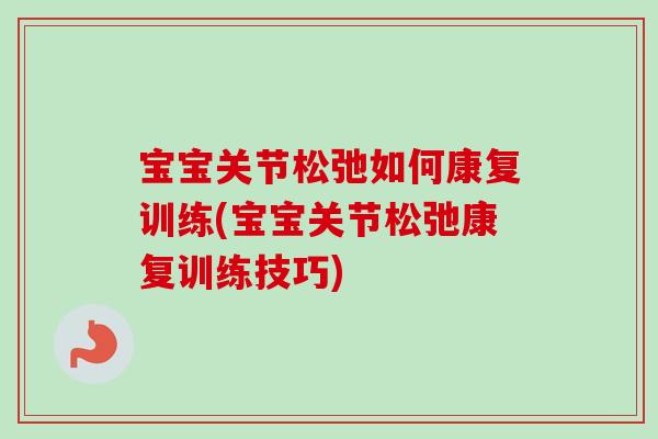 宝宝关节松弛如何康复训练(宝宝关节松弛康复训练技巧)