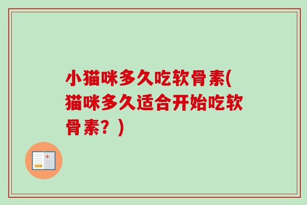 小猫咪多久吃软骨素(猫咪多久适合开始吃软骨素？)