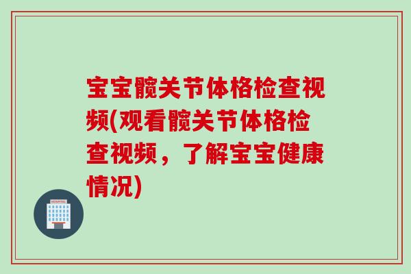 宝宝髋关节体格检查视频(观看髋关节体格检查视频，了解宝宝健康情况)