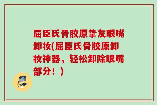 屈臣氏骨胶原挚友眼嘴卸妆(屈臣氏骨胶原卸妆神器，轻松卸除眼嘴部分！)