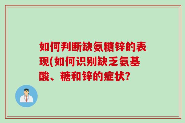 如何判断缺氨糖锌的表现(如何识别缺乏氨基酸、糖和锌的症状？