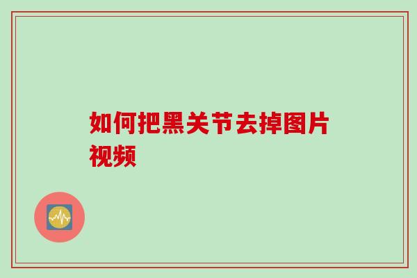 如何把黑关节去掉图片视频