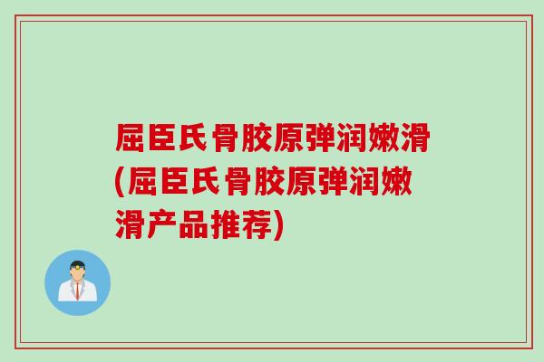屈臣氏骨胶原弹润嫩滑(屈臣氏骨胶原弹润嫩滑产品推荐)