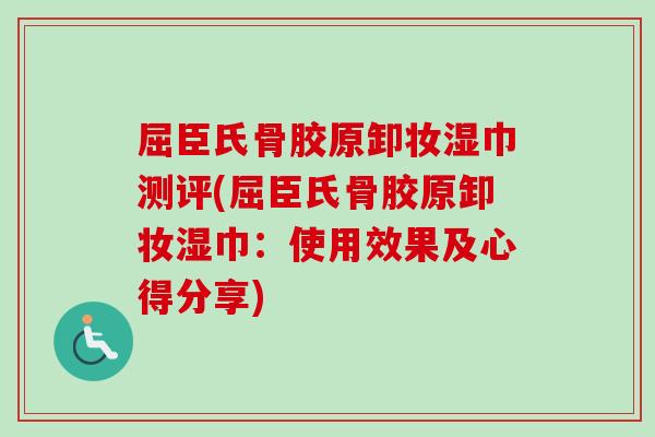屈臣氏骨胶原卸妆湿巾测评(屈臣氏骨胶原卸妆湿巾：使用效果及心得分享)