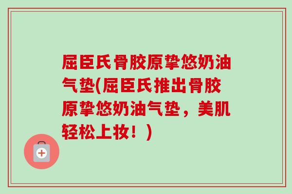 屈臣氏骨胶原挚悠奶油气垫(屈臣氏推出骨胶原挚悠奶油气垫，美肌轻松上妆！)