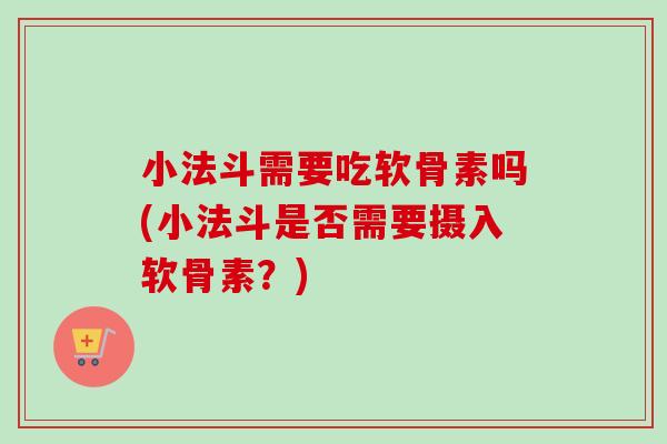 小法斗需要吃软骨素吗(小法斗是否需要摄入软骨素？)