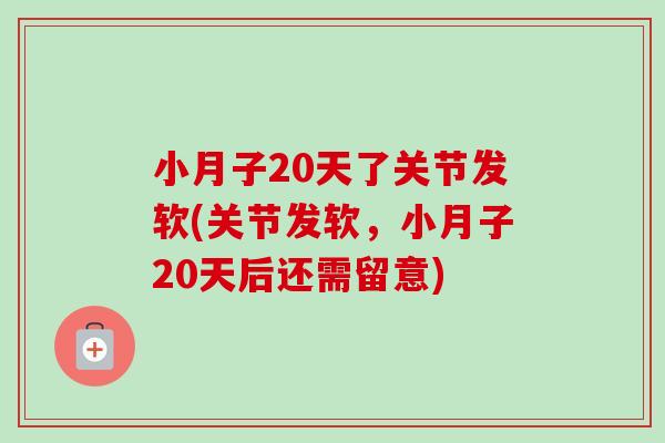 小月子20天了关节发软(关节发软，小月子20天后还需留意)