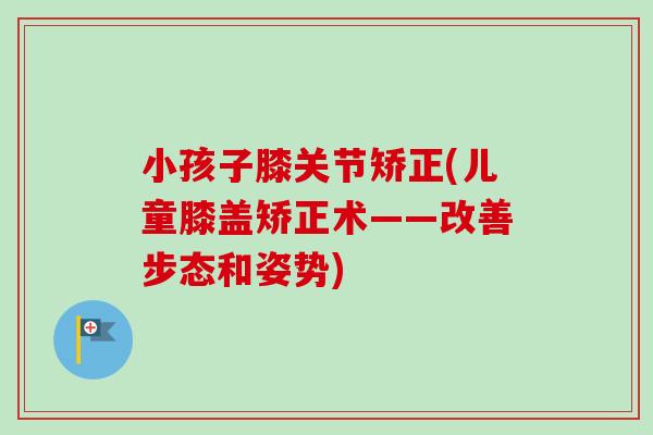 小孩子膝关节矫正(儿童膝盖矫正术——改善步态和姿势)