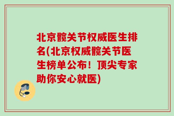 北京髋关节权威医生排名(北京权威髋关节医生榜单公布！顶尖专家助你安心就医)