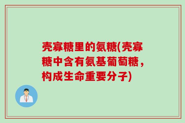 壳寡糖里的氨糖(壳寡糖中含有氨基葡萄糖，构成生命重要分子)