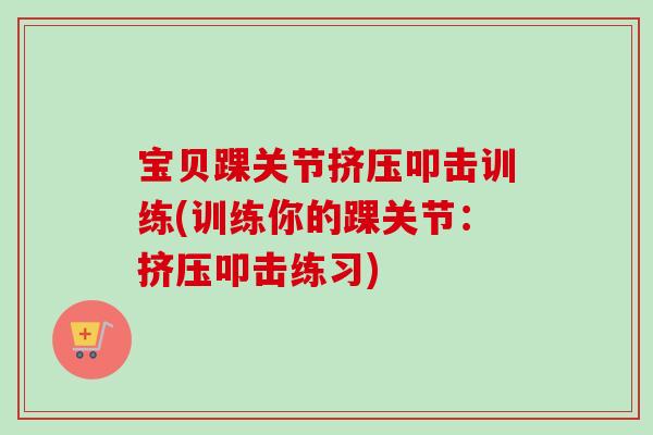 宝贝踝关节挤压叩击训练(训练你的踝关节：挤压叩击练习)