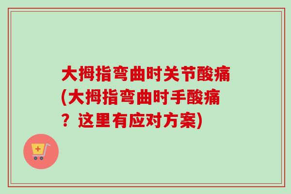 大拇指弯曲时关节酸痛(大拇指弯曲时手酸痛？这里有应对方案)