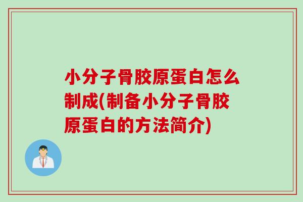 小分子骨胶原蛋白怎么制成(制备小分子骨胶原蛋白的方法简介)