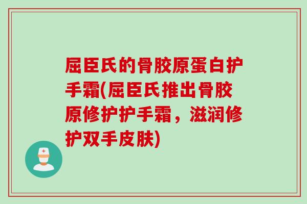 屈臣氏的骨胶原蛋白护手霜(屈臣氏推出骨胶原修护护手霜，滋润修护双手皮肤)