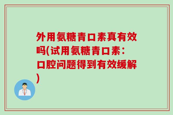 外用氨糖青口素真有效吗(试用氨糖青口素：口腔问题得到有效缓解)