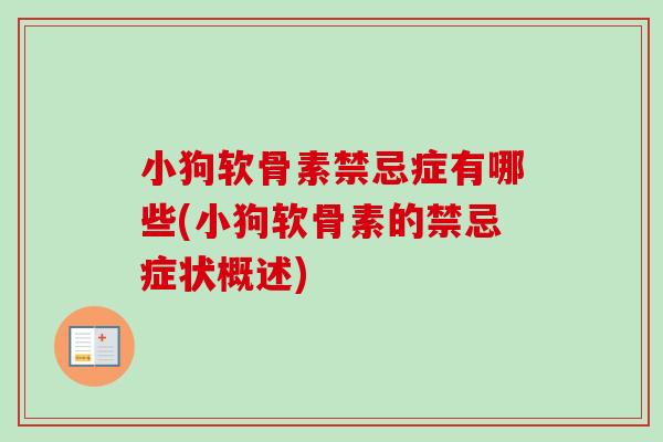小狗软骨素禁忌症有哪些(小狗软骨素的禁忌症状概述) 小狗软骨素禁忌症有哪些(小狗软骨素的禁忌症状概述)