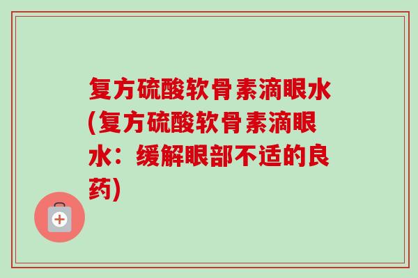 复方硫酸软骨素滴眼水(复方硫酸软骨素滴眼水：缓解眼部不适的良药)