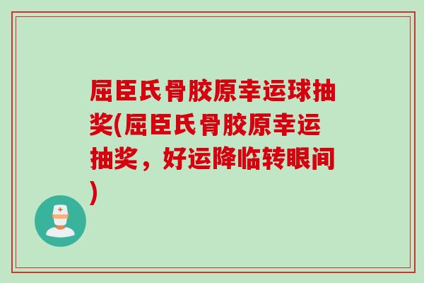 屈臣氏骨胶原幸运球抽奖(屈臣氏骨胶原幸运抽奖，好运降临转眼间)
