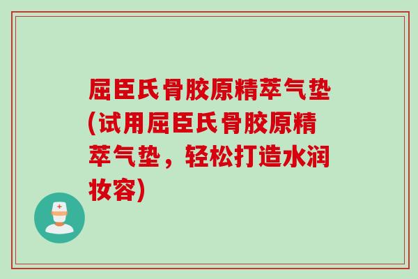 屈臣氏骨胶原精萃气垫(试用屈臣氏骨胶原精萃气垫，轻松打造水润妆容)