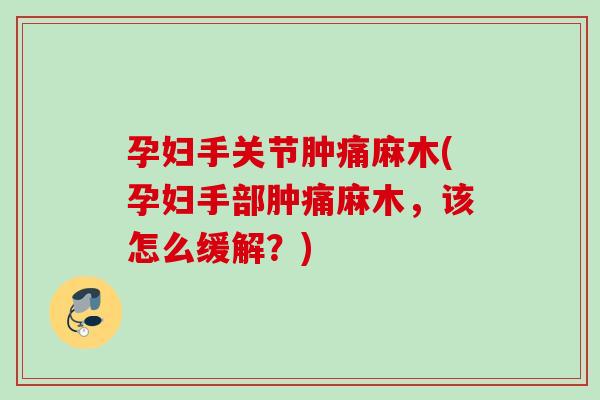孕妇手关节肿痛麻木(孕妇手部肿痛麻木，该怎么缓解？)