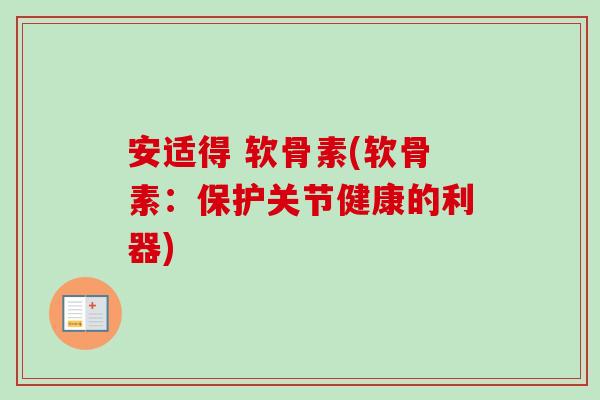 安适得 软骨素(软骨素：保护关节健康的利器)