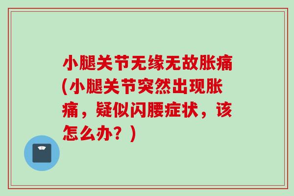 小腿关节无缘无故胀痛(小腿关节突然出现胀痛，疑似闪腰症状，该怎么办？)