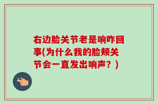 右边脸关节老是响咋回事(为什么我的脸颊关节会一直发出响声？)