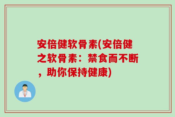 安倍健软骨素(安倍健之软骨素：禁食而不断，助你保持健康)