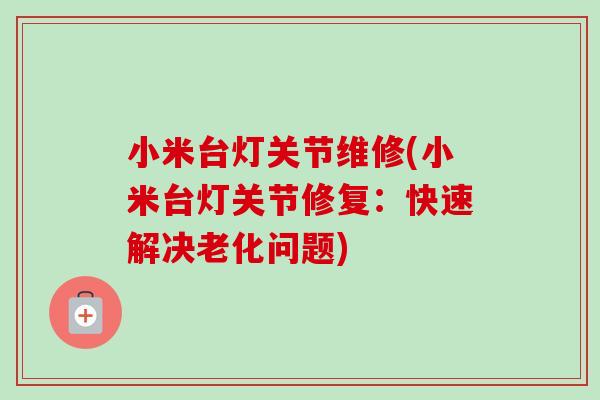 小米台灯关节维修(小米台灯关节修复：快速解决老化问题)