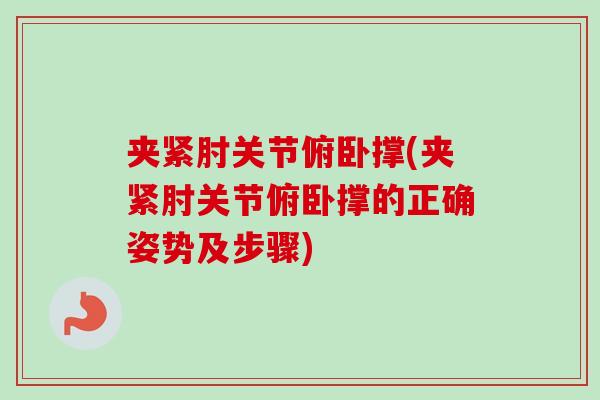 夹紧肘关节俯卧撑(夹紧肘关节俯卧撑的正确姿势及步骤)