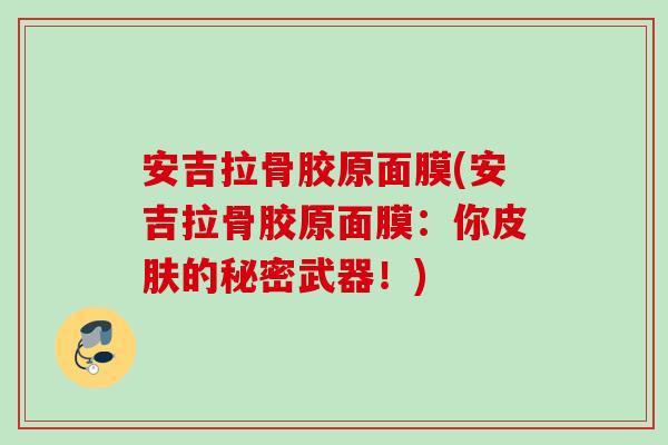 安吉拉骨胶原面膜(安吉拉骨胶原面膜：你皮肤的秘密武器！)