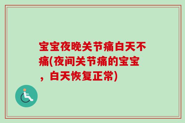 宝宝夜晚关节痛白天不痛(夜间关节痛的宝宝，白天恢复正常)