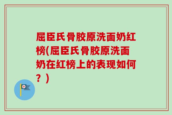 屈臣氏骨胶原洗面奶红榜(屈臣氏骨胶原洗面奶在红榜上的表现如何？)