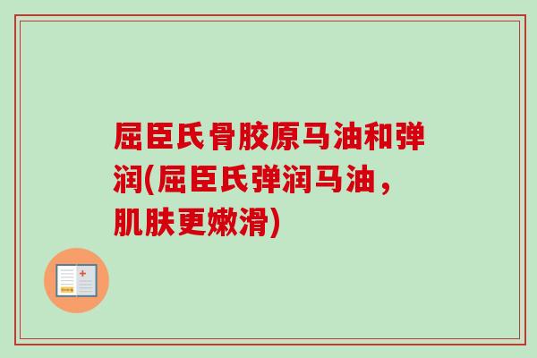 屈臣氏骨胶原马油和弹润(屈臣氏弹润马油，肌肤更嫩滑)