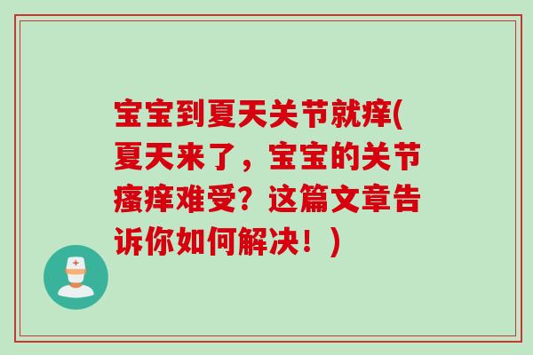 宝宝到夏天关节就痒(夏天来了，宝宝的关节瘙痒难受？这篇文章告诉你如何解决！)