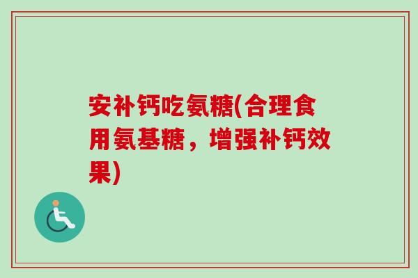 安补钙吃氨糖(合理食用氨基糖，增强补钙效果)