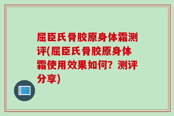 屈臣氏骨胶原身体霜测评(屈臣氏骨胶原身体霜使用效果如何？测评分享)