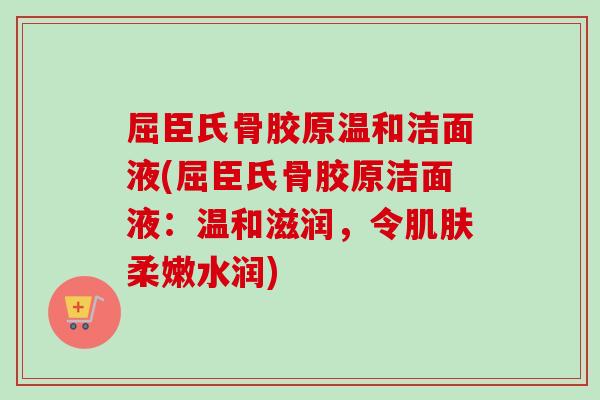 屈臣氏骨胶原温和洁面液(屈臣氏骨胶原洁面液：温和滋润，令肌肤柔嫩水润)