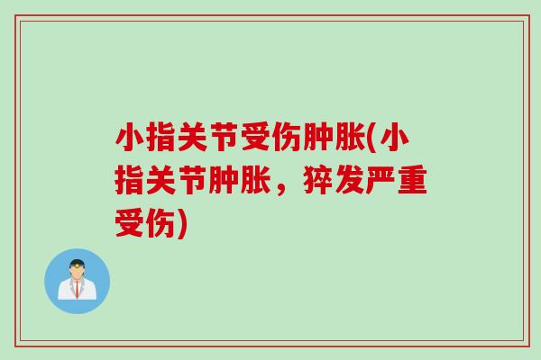 小指关节受伤肿胀(小指关节肿胀，猝发严重受伤)