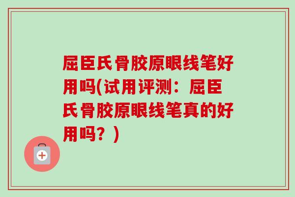 屈臣氏骨胶原眼线笔好用吗(试用评测：屈臣氏骨胶原眼线笔真的好用吗？)