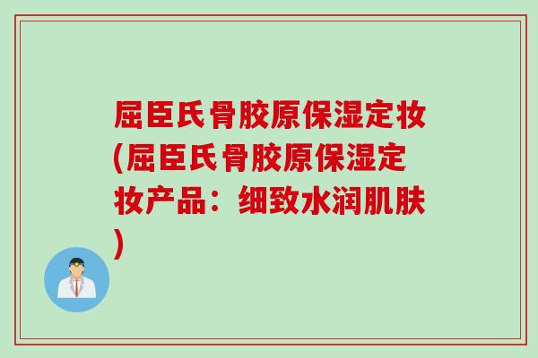 屈臣氏骨胶原保湿定妆(屈臣氏骨胶原保湿定妆产品：细致水润肌肤)