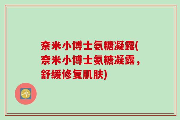 奈米小博士氨糖凝露(奈米小博士氨糖凝露，舒缓修复肌肤)