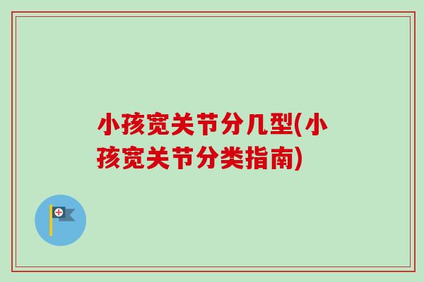 小孩宽关节分几型(小孩宽关节分类指南)