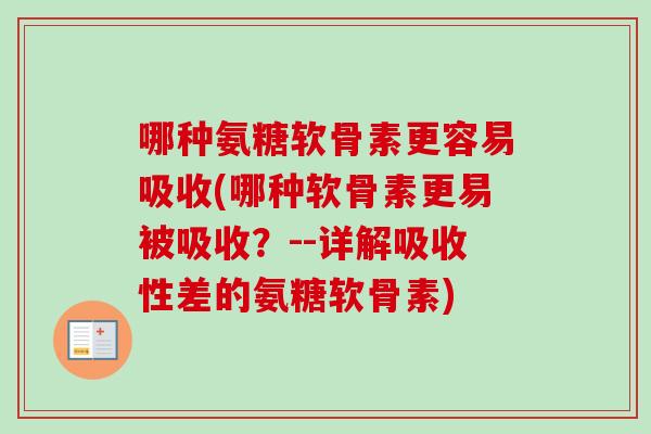 哪种氨糖软骨素更容易吸收(哪种软骨素更易被吸收？--详解吸收性差的氨糖软骨素)