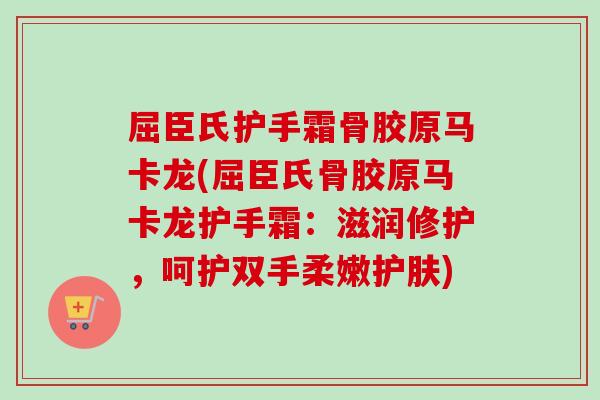 屈臣氏护手霜骨胶原马卡龙(屈臣氏骨胶原马卡龙护手霜：滋润修护，呵护双手柔嫩护肤)