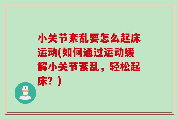 小关节紊乱要怎么起床运动(如何通过运动缓解小关节紊乱，轻松起床？)