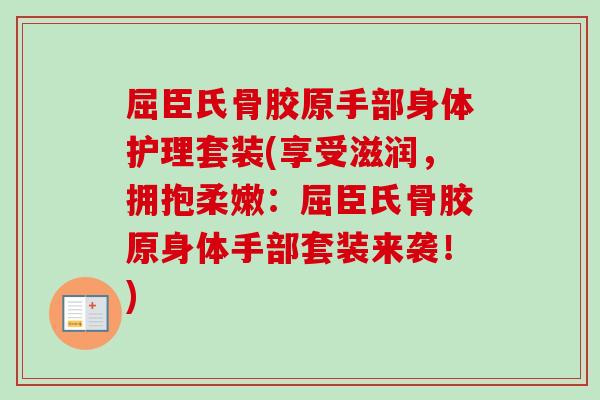 屈臣氏骨胶原手部身体护理套装(享受滋润，拥抱柔嫩：屈臣氏骨胶原身体手部套装来袭！)