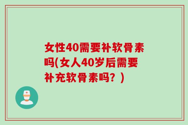 女性40需要补软骨素吗(女人40岁后需要补充软骨素吗?) 女性40需要补软骨素吗(女人40岁后需要补充软骨素吗?)